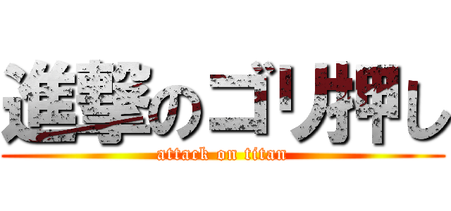 進撃のゴリ押し (attack on titan)