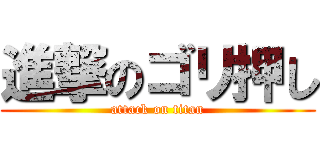 進撃のゴリ押し (attack on titan)