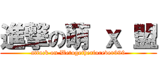 進撃の萌 ｘ 盟 (attack on Wetogetherforever999)
