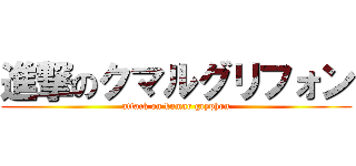 進撃のクマルグリフォン (attack on kumar gryphon)