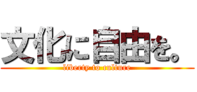 文化に自由を。 (liberty to culture)