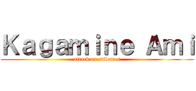 Ｋａｇａｍｉｎｅ Ａｍｉ (attack on stilettos)