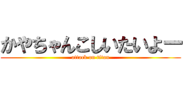 かやちゃんこしいたいよー (attack on titan)