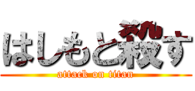 はしもと殺す (attack on titan)