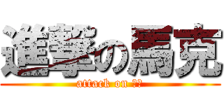 進撃の馬克 (attack on 馬克)