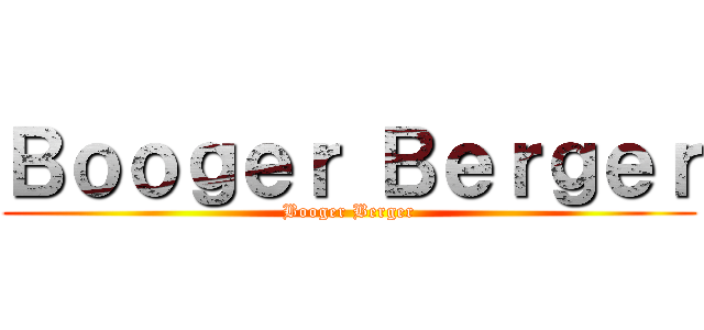 Ｂｏｏｇｅｒ Ｂｅｒｇｅｒ (Booger Berger)