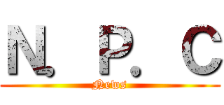 Ｎ．Ｐ．Ｃ (News)
