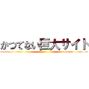 かつてない巨大サイト ()