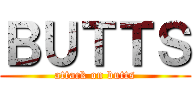 ＢＵＴＴＳ (attack on butts)