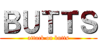 ＢＵＴＴＳ (attack on butts)