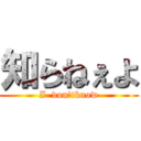 知らねぇよ (I  don'tknow)