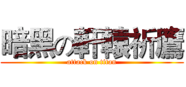 暗黑の軒轅祈鷹 (attack on titan)