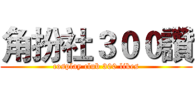 角扮社３００讚 (cosplay club 300 likes)
