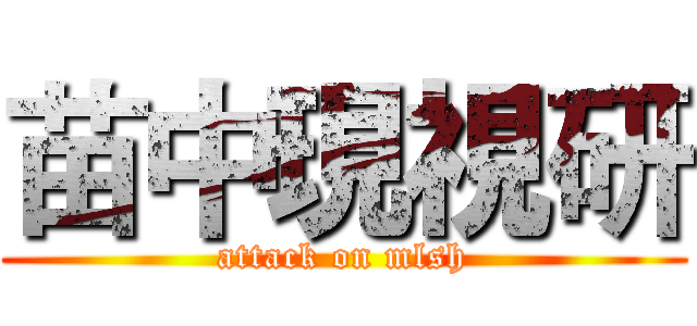 苗中現視研 (attack on mlsh)