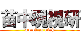 苗中現視研 (attack on mlsh)
