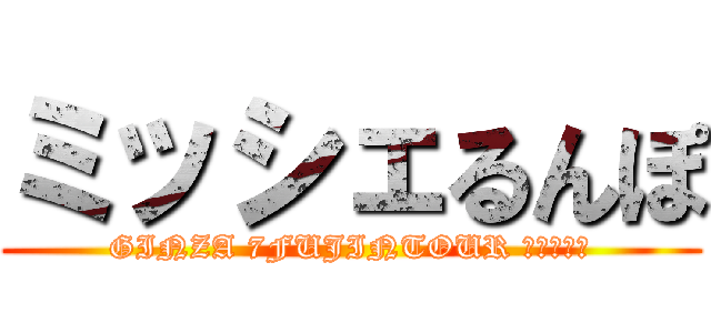 ミッシェるんぽ (GINZA 7FUJINTOUR ＦＩＮＡＬ)