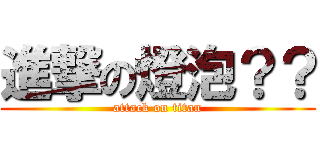 進撃の燈泡？？ (attack on titan)