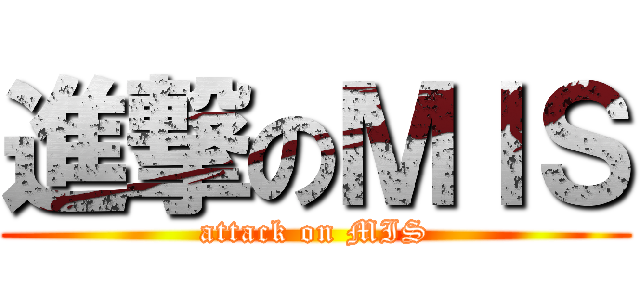 進撃のＭＩＳ (attack on MIS)