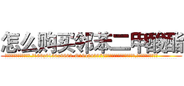 怎么购买邻苯二甲酸酯 (怎么购买邻苯二甲酸酯【电.话186x0156x9662-Q194843976林氏药业】我们做的是长期生意,靠的是老客户长期支持
参考消息网2月20日报道 韩媒称，“剩女多、离婚率高的城市，房价一定会上涨。”这是中国经济学家金岩石2016年12月参加在上海举行的房地产相关论坛时说的话。
)