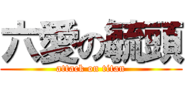六愛の毓頭 (attack on titan)