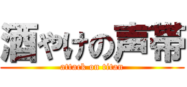 酒やけの声帯 (attack on titan)