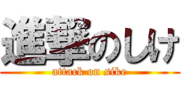 進撃のしけ (attack on sike)