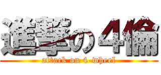 進撃の４倫 (attack on 4-wheel)