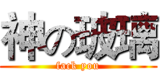 神の玻璃 (fack you)