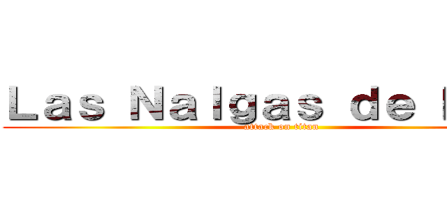 Ｌａｓ Ｎａｌｇａｓ ｄｅ Ｌｅｖｉ (attack on titan)