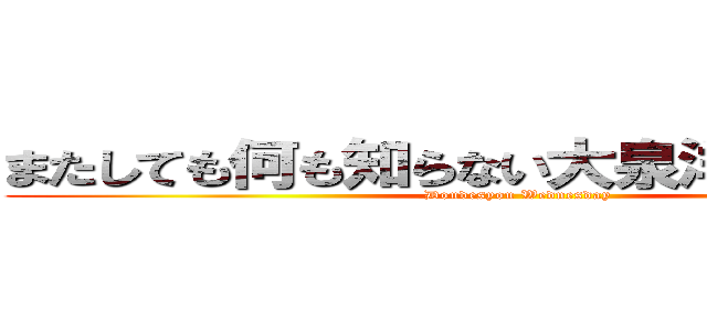 またしても何も知らない大泉洋さん（２３） (Doudesyou Wednesday)