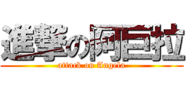 進撃の阿巨拉 (attack on Angela)
