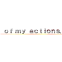  ｏｆ ｍｙ ａｃｔｉｏｎｓ．．．  ()