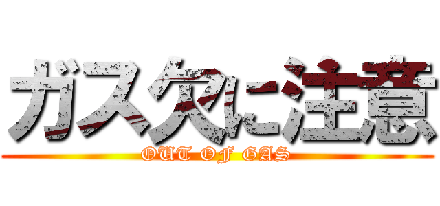 ガス欠に注意 (OUT OF GAS)