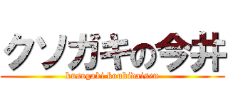 クソガキの今井 (kusogaki koukidaisen)