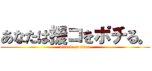 あなたは援コをポチる。 (attack on titan)