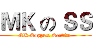 ＭＫ の ＳＳ (MK Support Service )