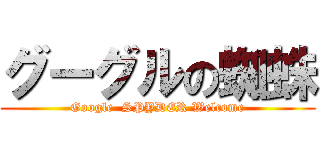 グーグルの蜘蛛 (Google  SPYDER Welcome)