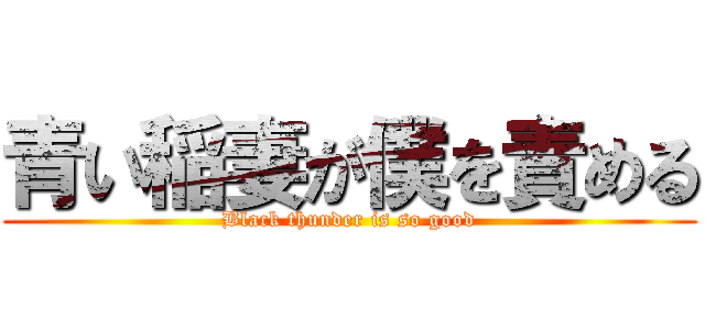 青い稲妻が僕を責める (Black thunder is so good)