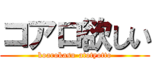 コアロ欲しい (koarokasu-atotyotto)