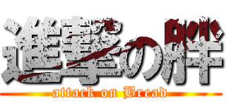 進撃の胖 (attack on Bread)