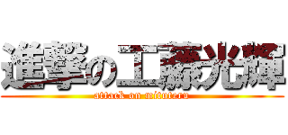 進撃の工藤光輝 (attack on mituteru)