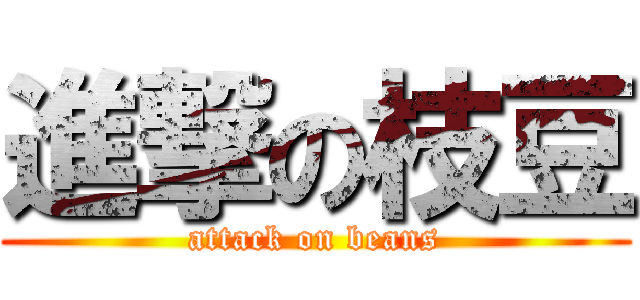 進撃の枝豆 (attack on beans)