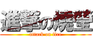 進撃の燒瑩 (attack on fire)