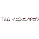 ＴＡＯ イニシエノチカラ (tao inisie no tikara)