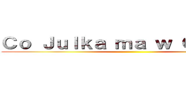 Ｃｏ Ｊｕｌｋａ ｍａ ｗ Ｇｌｏｗｉｅ ()