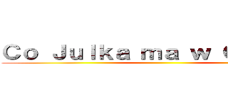 Ｃｏ Ｊｕｌｋａ ｍａ ｗ Ｇｌｏｗｉｅ ()