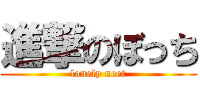 進撃のぼっち (lonely neet)