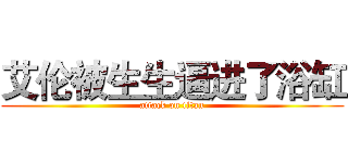 艾伦被生生逼进了浴缸 (attack on titan)