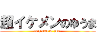 超イケメンのゆうま (very cool of yuma)