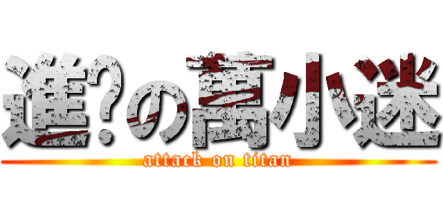 進擊の萬小迷 (attack on titan)